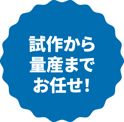 試作から量産までお任せ!