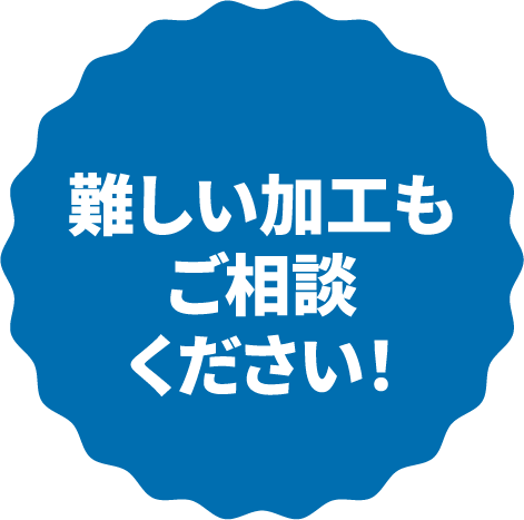 難しい加工もご相談ください!